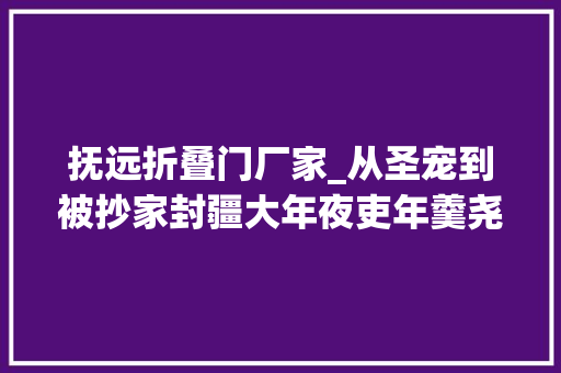 抚远折叠门厂家_从圣宠到被抄家封疆大年夜吏年羹尧到底有若干家产