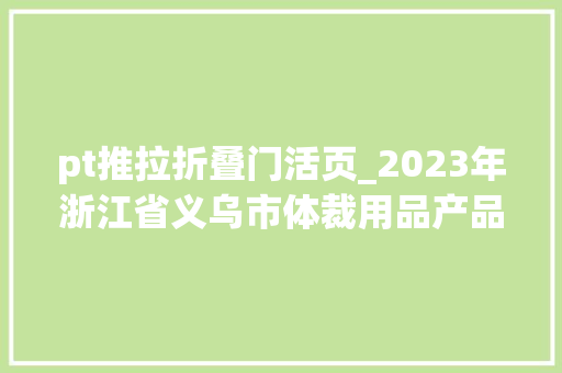 pt推拉折叠门活页_2023年浙江省义乌市体裁用品产品质量专项监督抽查结果