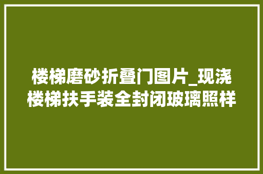 楼梯磨砂折叠门图片_现浇楼梯扶手装全封闭玻璃照样镂空开放式失落臂否决我要装这种