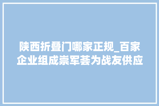 陕西折叠门哪家正规_百家企业组成崇军荟为战友供应超多优惠优待