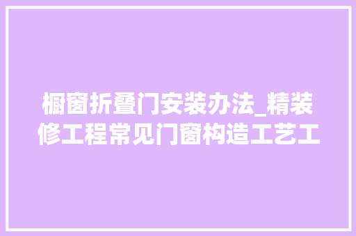 橱窗折叠门安装办法_精装修工程常见门窗构造工艺工序的讲解