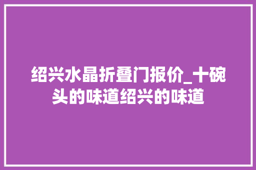 绍兴水晶折叠门报价_十碗头的味道绍兴的味道