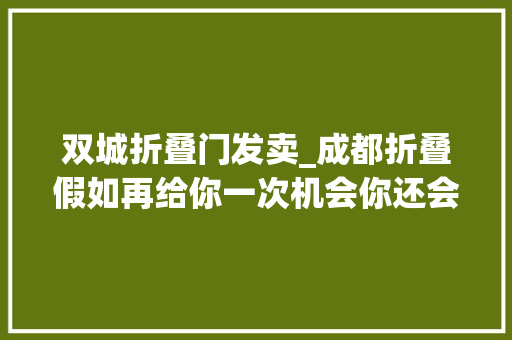双城折叠门发卖_成都折叠假如再给你一次机会你还会错过金融城么
