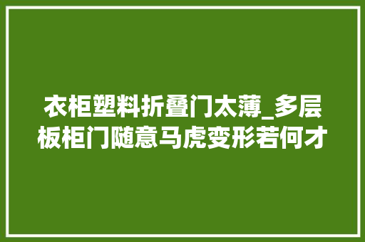 衣柜塑料折叠门太薄_多层板柜门随意马虎变形若何才能避免柜门变形