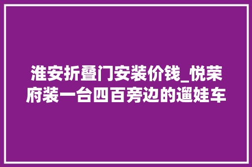淮安折叠门安装价钱_悦荣府装一台四百旁边的遛娃车座椅五档调节折叠可拖行