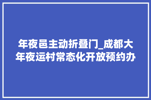 年夜邑主动折叠门_成都大年夜运村常态化开放预约办法→