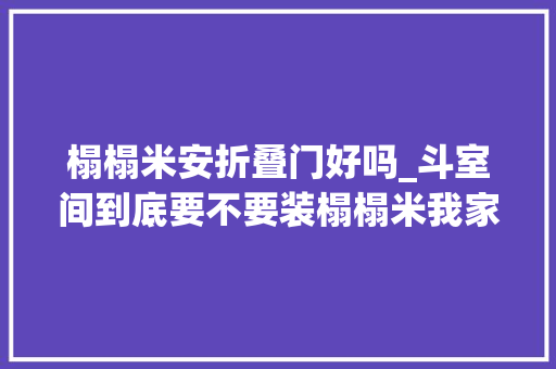 榻榻米安折叠门好吗_斗室间到底要不要装榻榻米我家盲目跟风现在只能拆掉落重装