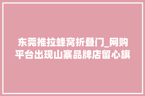 东莞推拉蜂窝折叠门_网购平台出现山寨品牌店留心旗舰店也有李鬼