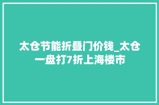 太仓节能折叠门价钱_太仓一盘打7折上海楼市