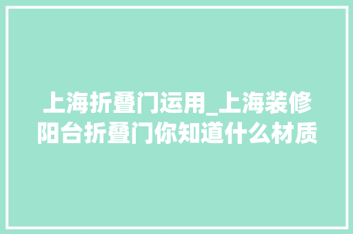 上海折叠门运用_上海装修阳台折叠门你知道什么材质好
