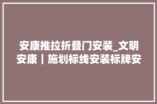安康推拉折叠门安装_文明安康｜施划标线安装标牌安康城区发生这些变革你看到了吗