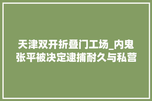 天津双开折叠门工场_内鬼张平被决定逮捕耐久与私营企业主深度绑缚 铝合金门