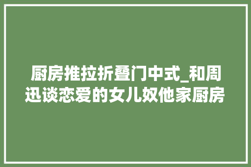 厨房推拉折叠门中式_和周迅谈恋爱的女儿奴他家厨房是小户型中式厨房里的顶流了吧