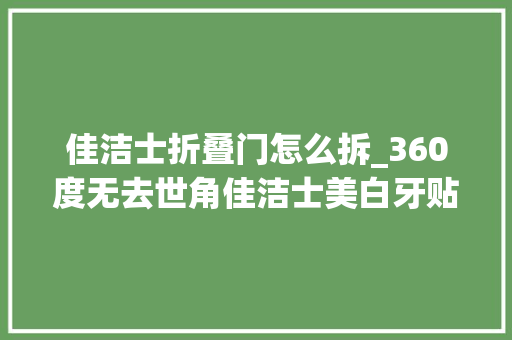 佳洁士折叠门怎么拆_360度无去世角佳洁士美白牙贴评测