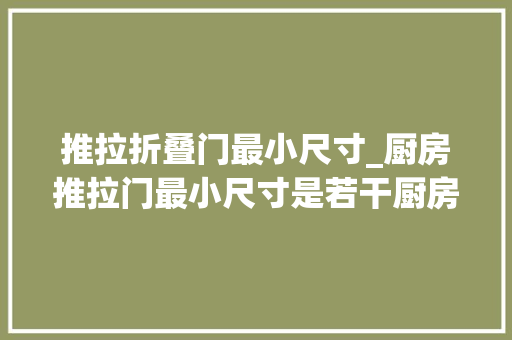 推拉折叠门最小尺寸_厨房推拉门最小尺寸是若干厨房推拉门好照样平开门好