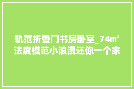 轨范折叠门书房卧室_74㎡法度模范小浪漫还你一个家的归属感