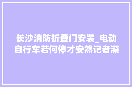 长沙消防折叠门安装_电动自行车若何停才安然记者深入拜访创造→