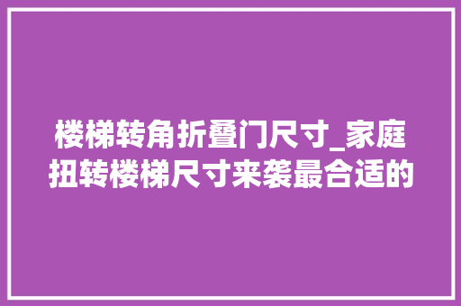 楼梯转角折叠门尺寸_家庭扭转楼梯尺寸来袭最合适的楼梯直径为您揭晓