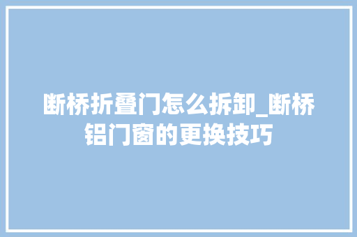 断桥折叠门怎么拆卸_断桥铝门窗的更换技巧