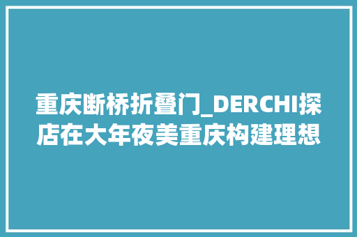重庆断桥折叠门_DERCHI探店在大年夜美重庆构建理想人居