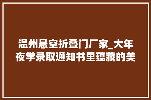 温州悬空折叠门厂家_大年夜学录取通知书里蕴藏的美好期许