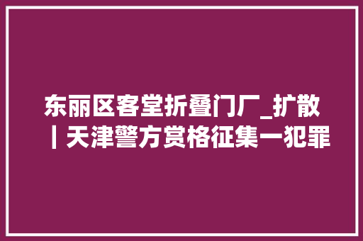 东丽区客堂折叠门厂_扩散｜天津警方赏格征集一犯罪集团线索认准这6人
