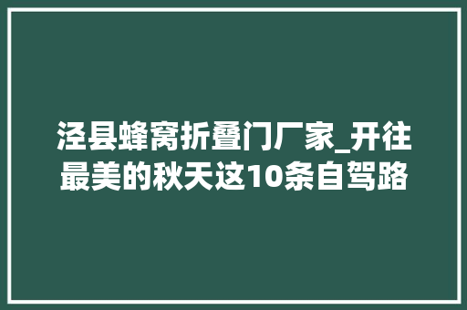 泾县蜂窝折叠门厂家_开往最美的秋天这10条自驾路线每一站都是醉人风景