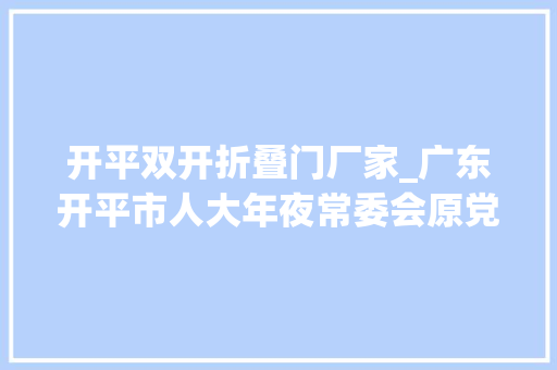 开平双开折叠门厂家_广东开平市人大年夜常委会原党组成员副主任陈伟成严重违纪违法被双开