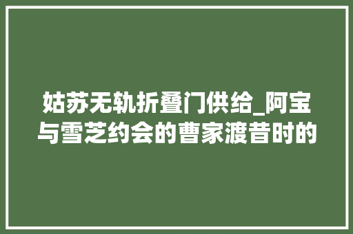 姑苏无轨折叠门供给_阿宝与雪芝约会的曹家渡昔时的邮局书店和13路电车还在吗