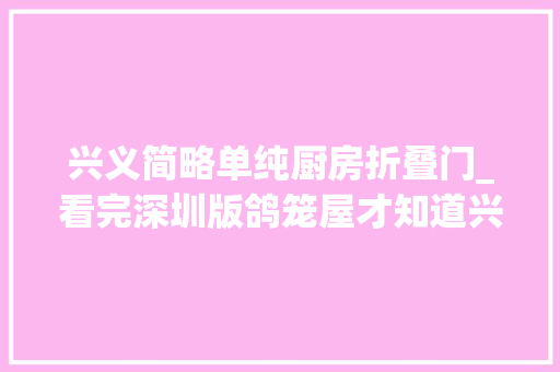 兴义简略单纯厨房折叠门_看完深圳版鸽笼屋才知道兴义购房者有多幸福 滑动门