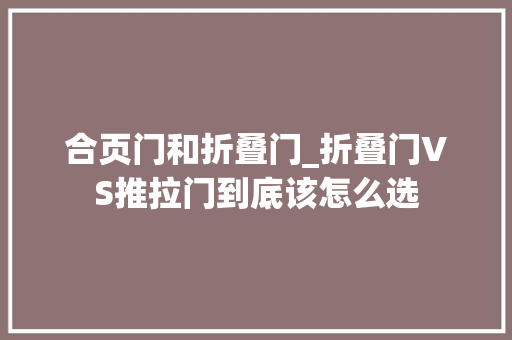 合页门和折叠门_折叠门VS推拉门到底该怎么选