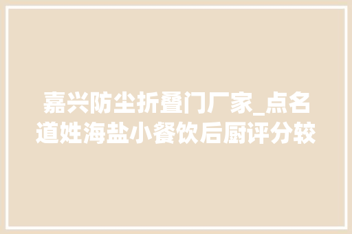 嘉兴防尘折叠门厂家_点名道姓海盐小餐饮后厨评分较差单位大年夜曝光