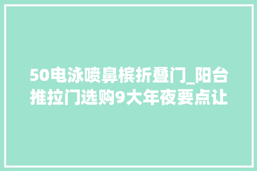 50电泳喷鼻槟折叠门_阳台推拉门选购9大年夜要点让你购买不纠结省钱又轻松桂林装修