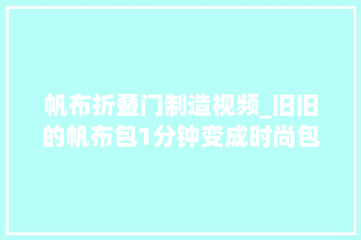 帆布折叠门制造视频_旧旧的帆布包1分钟变成时尚包