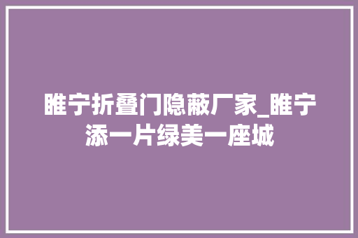 睢宁折叠门隐蔽厂家_睢宁添一片绿美一座城