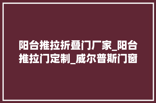 阳台推拉折叠门厂家_阳台推拉门定制_威尔普斯门窗