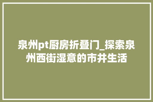 泉州pt厨房折叠门_探索泉州西街湿意的市井生活