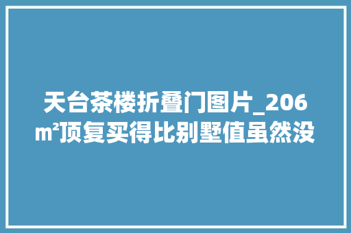 天台茶楼折叠门图片_206㎡顶复买得比别墅值虽然没有花园但晒台改成茶肆一样舒畅