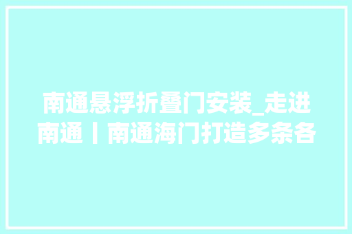 南通悬浮折叠门安装_走进南通丨南通海门打造多条各具特色的高端装备制造家当链