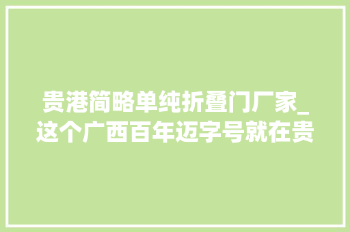 贵港简略单纯折叠门厂家_这个广西百年迈字号就在贵港锻制工艺流传至今