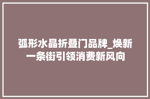 弧形水晶折叠门品牌_焕新一条街引领消费新风向