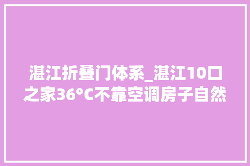 湛江折叠门体系_湛江10口之家36°C不靠空调房子自然降温