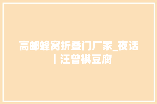 高邮蜂窝折叠门厂家_夜话丨汪曾祺豆腐