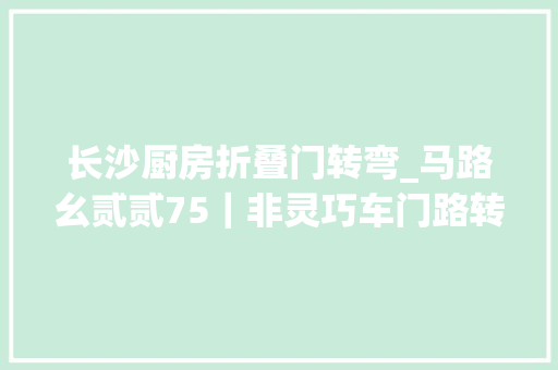 长沙厨房折叠门转弯_马路幺贰贰75｜非灵巧车门路转弯规则一个视频带你搞懂