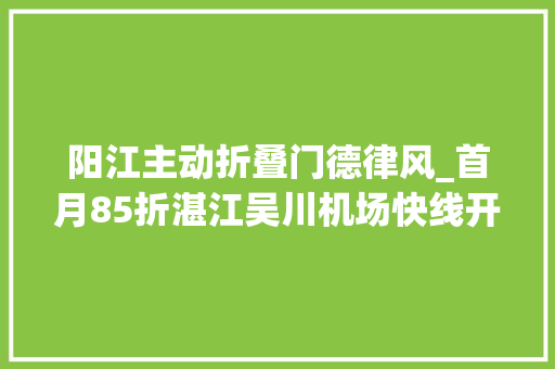 阳江主动折叠门德律风_首月85折湛江吴川机场快线开始售票