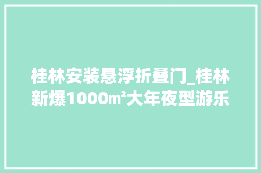 桂林安装悬浮折叠门_桂林新爆1000㎡大年夜型游乐园