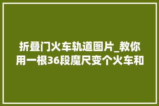 折叠门火车轨道图片_教你用一根36段魔尺变个火车和火车轨道