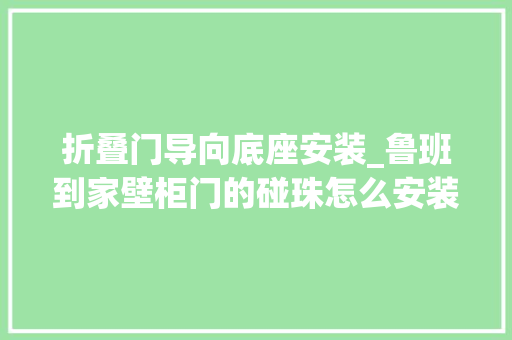 折叠门导向底座安装_鲁班到家壁柜门的碰珠怎么安装