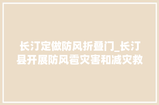 长汀定做防风折叠门_长汀县开展防风雹灾害和减灾救灾工作