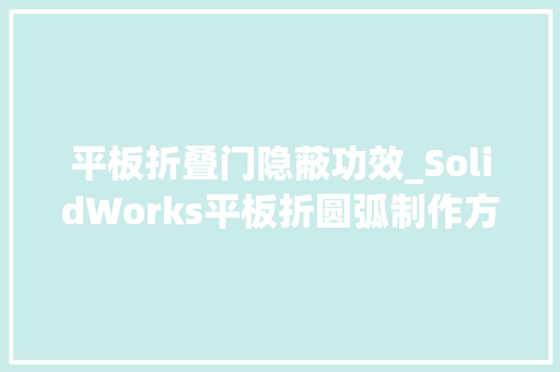 平板折叠门隐蔽功效_SolidWorks平板折圆弧制作方法